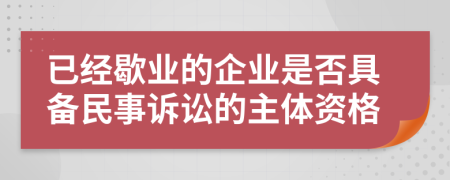 已经歇业的企业是否具备民事诉讼的主体资格