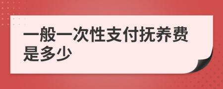 一般一次性支付抚养费是多少