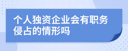 个人独资企业会有职务侵占的情形吗