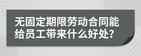 无固定期限劳动合同能给员工带来什么好处？