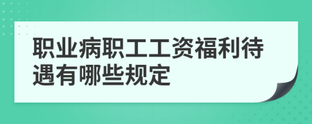 职业病职工工资福利待遇有哪些规定