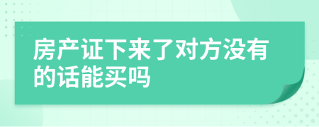 房产证下来了对方没有的话能买吗