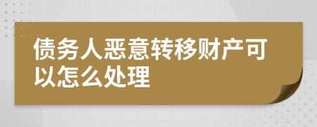 债务人恶意转移财产可以怎么处理