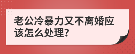 老公冷暴力又不离婚应该怎么处理？