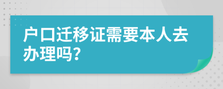 户口迁移证需要本人去办理吗？