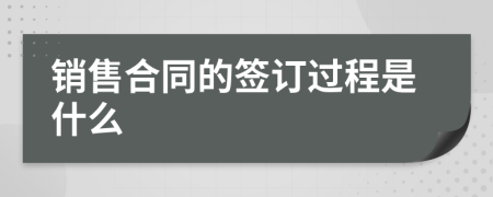 销售合同的签订过程是什么