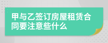 甲与乙签订房屋租赁合同要注意些什么