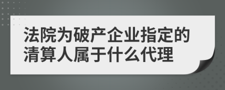 法院为破产企业指定的清算人属于什么代理