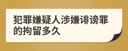 犯罪嫌疑人涉嫌诽谤罪的拘留多久