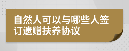 自然人可以与哪些人签订遗赠扶养协议