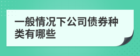 一般情况下公司债券种类有哪些