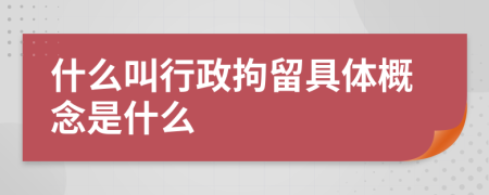 什么叫行政拘留具体概念是什么