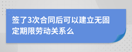 签了3次合同后可以建立无固定期限劳动关系么