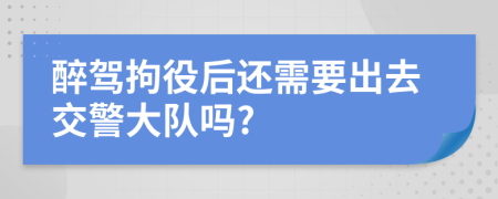 醉驾拘役后还需要出去交警大队吗?