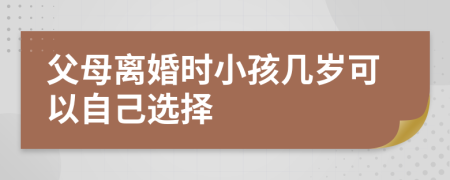 父母离婚时小孩几岁可以自己选择