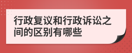 行政复议和行政诉讼之间的区别有哪些