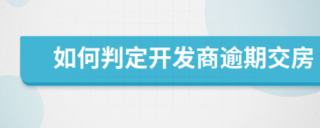 如何判定开发商逾期交房