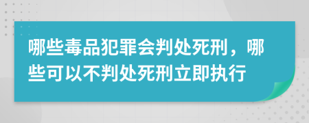 哪些毒品犯罪会判处死刑，哪些可以不判处死刑立即执行