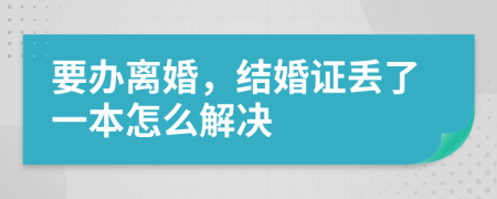 要办离婚，结婚证丢了一本怎么解决