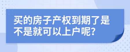 买的房子产权到期了是不是就可以上户呢？