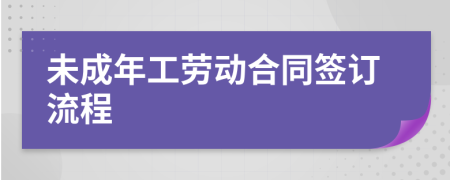 未成年工劳动合同签订流程