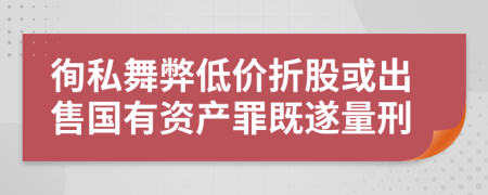 徇私舞弊低价折股或出售国有资产罪既遂量刑