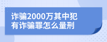 诈骗2000万其中犯有诈骗罪怎么量刑