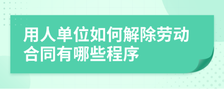 用人单位如何解除劳动合同有哪些程序