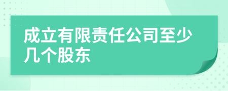 成立有限责任公司至少几个股东