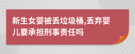 新生女婴被丢垃圾桶,丢弃婴儿要承担刑事责任吗