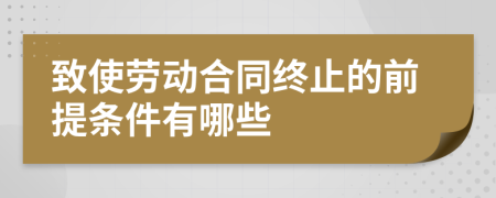 致使劳动合同终止的前提条件有哪些