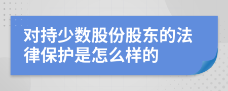 对持少数股份股东的法律保护是怎么样的