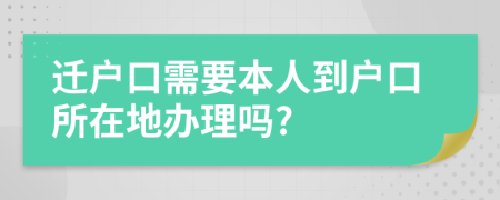 迁户口需要本人到户口所在地办理吗?