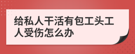 给私人干活有包工头工人受伤怎么办