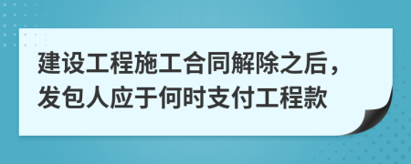 建设工程施工合同解除之后，发包人应于何时支付工程款