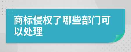 商标侵权了哪些部门可以处理