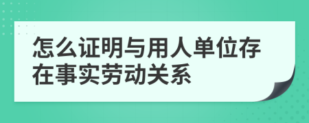 怎么证明与用人单位存在事实劳动关系