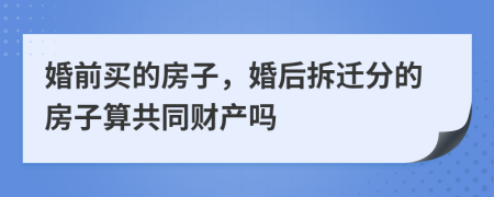 婚前买的房子，婚后拆迁分的房子算共同财产吗