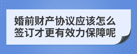 婚前财产协议应该怎么签订才更有效力保障呢