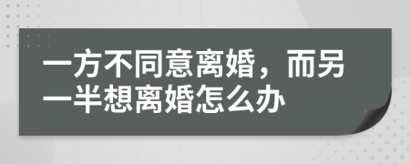 一方不同意离婚，而另一半想离婚怎么办