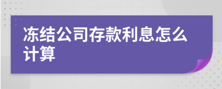 冻结公司存款利息怎么计算