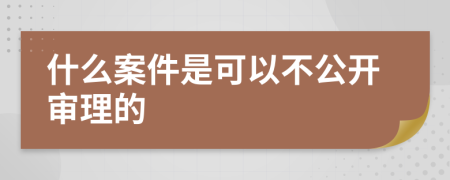 什么案件是可以不公开审理的