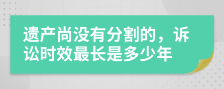 遗产尚没有分割的，诉讼时效最长是多少年