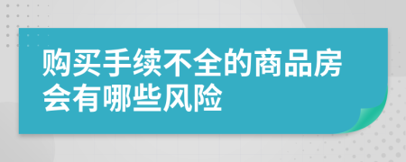 购买手续不全的商品房会有哪些风险