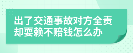 出了交通事故对方全责却耍赖不赔钱怎么办