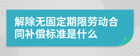 解除无固定期限劳动合同补偿标准是什么