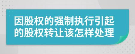 因股权的强制执行引起的股权转让该怎样处理