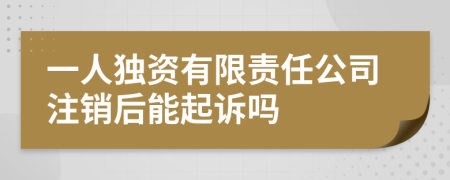 一人独资有限责任公司注销后能起诉吗