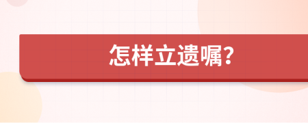 怎样立遗嘱？