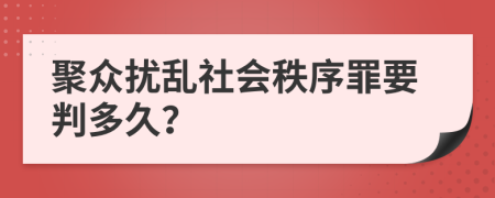 聚众扰乱社会秩序罪要判多久？